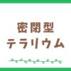 密閉型テラリウムに向いている苔と注意点について